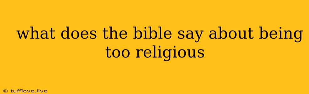  What Does The Bible Say About Being Too Religious