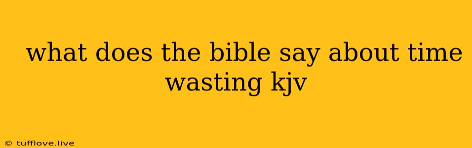  What Does The Bible Say About Time Wasting Kjv