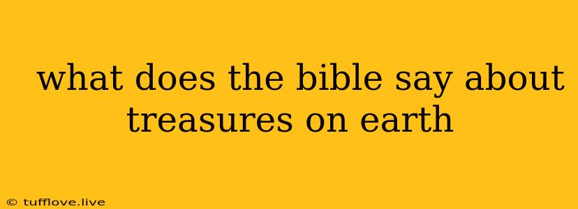  What Does The Bible Say About Treasures On Earth