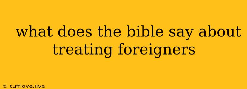  What Does The Bible Say About Treating Foreigners