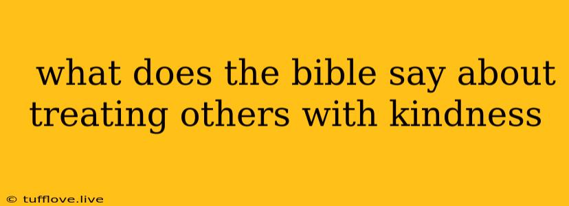  What Does The Bible Say About Treating Others With Kindness