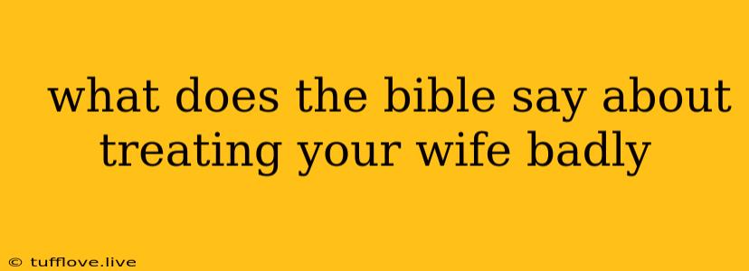  What Does The Bible Say About Treating Your Wife Badly