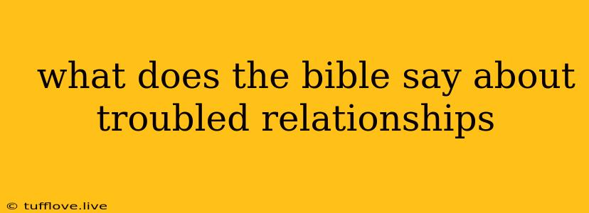  What Does The Bible Say About Troubled Relationships