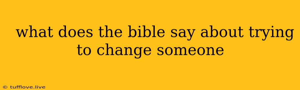  What Does The Bible Say About Trying To Change Someone