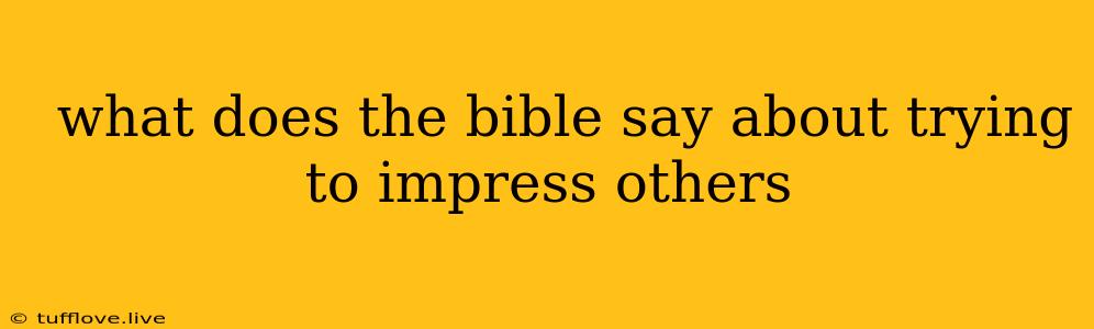  What Does The Bible Say About Trying To Impress Others