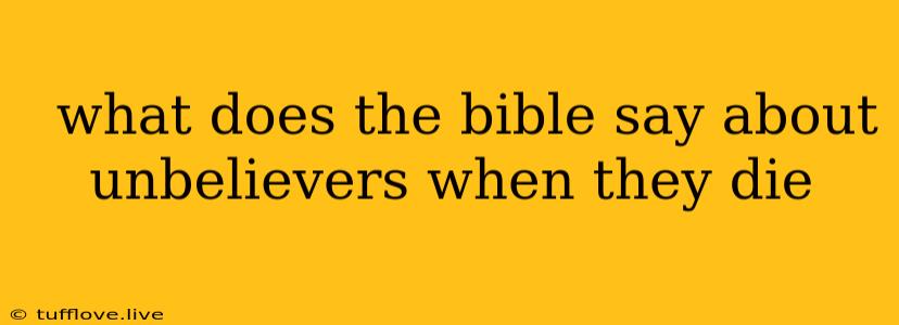  What Does The Bible Say About Unbelievers When They Die