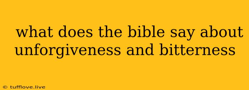  What Does The Bible Say About Unforgiveness And Bitterness