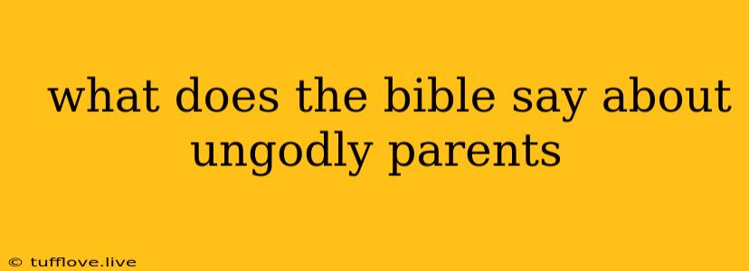  What Does The Bible Say About Ungodly Parents