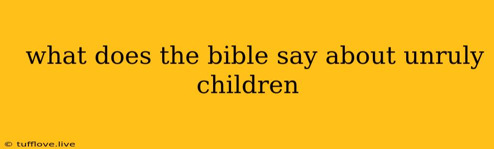  What Does The Bible Say About Unruly Children