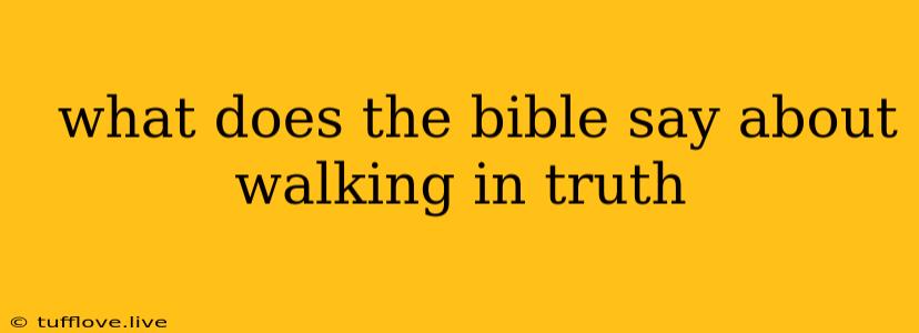  What Does The Bible Say About Walking In Truth