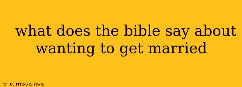  What Does The Bible Say About Wanting To Get Married