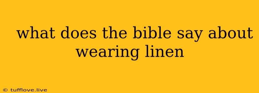  What Does The Bible Say About Wearing Linen