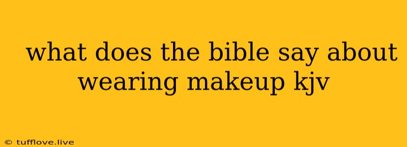  What Does The Bible Say About Wearing Makeup Kjv