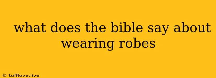  What Does The Bible Say About Wearing Robes