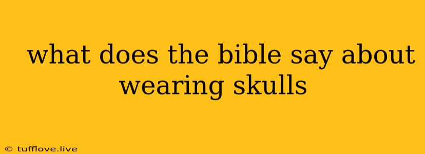  What Does The Bible Say About Wearing Skulls