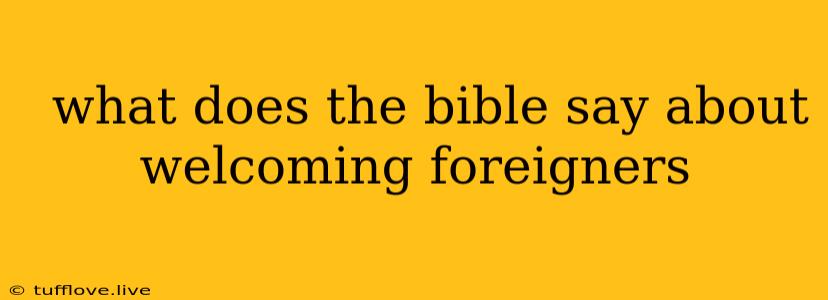  What Does The Bible Say About Welcoming Foreigners