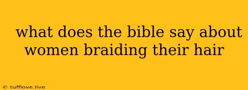  What Does The Bible Say About Women Braiding Their Hair