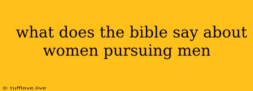  What Does The Bible Say About Women Pursuing Men