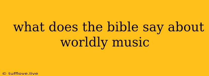  What Does The Bible Say About Worldly Music