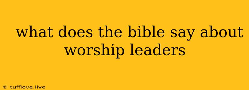  What Does The Bible Say About Worship Leaders