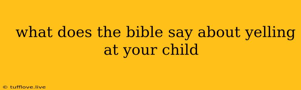  What Does The Bible Say About Yelling At Your Child