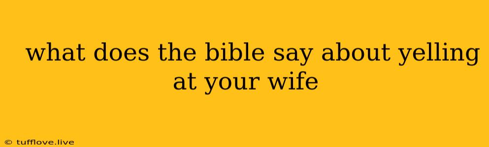  What Does The Bible Say About Yelling At Your Wife