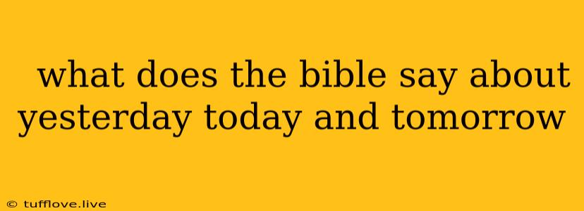  What Does The Bible Say About Yesterday Today And Tomorrow