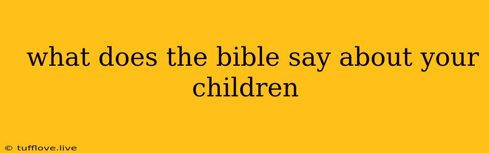  What Does The Bible Say About Your Children